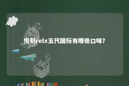 悦刻relx五代国标有哪些口味	
？ 